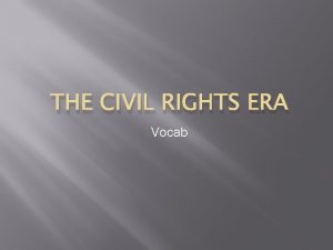 THE CIVIL RIGHTS ERA Vocab Civil Rights the