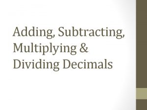 Adding Subtracting Multiplying Dividing Decimals Copy the slide