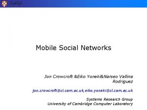 Mobile Social Networks Jon Crowcroft Eiko YonekiNarseo Vallina