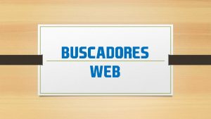 buscadores Web Buscadores Es un conjunto de programas