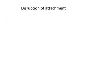 Disruption of attachment Failure to form attachment privation