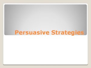 Persuasive Strategies Presenting a convincing argument For a