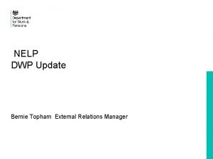 NELP DWP Update Bernie Topham External Relations Manager