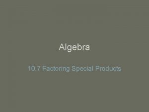 Algebra 10 7 Factoring Special Products Use the