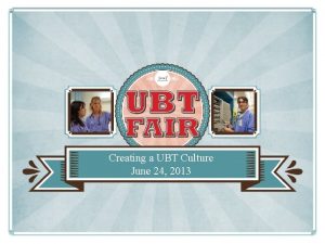 Creating a UBT Culture June 24 2013 Welcome