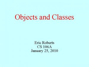 Objects and Classes Eric Roberts CS 106 A