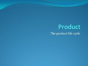 Product The product life cycle Benefits and features