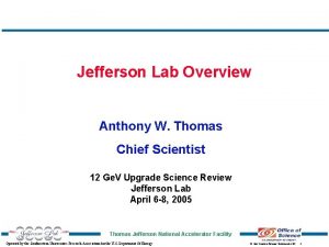 Jefferson Lab Overview Anthony W Thomas Chief Scientist