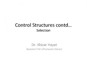 Control Structures contd Selection Dr Khizar Hayat Associate