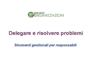 Delegare e risolvere problemi Strumenti gestionali per responsabili