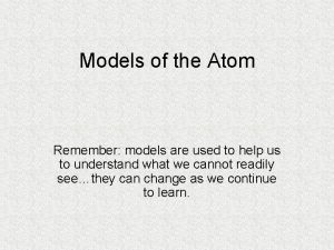 Models of the Atom Remember models are used