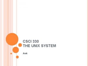 CSCI 330 THE UNIX SYSTEM Awk WHAT IS
