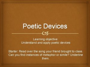 Poetic Devices Learning objective Understand apply poetic devices
