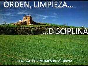 ORDEN LIMPIEZA DISCIPLINA Ing Daniel Hernndez Jimnez TEMARIO