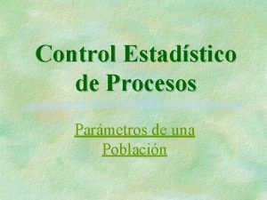 Control Estadstico de Procesos Parmetros de una Poblacin