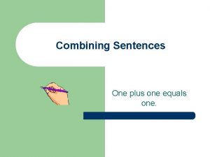 Combining Sentences One plus one equals one Combining