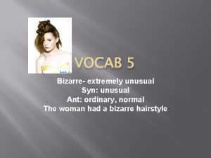 VOCAB 5 Bizarre extremely unusual Syn unusual Ant