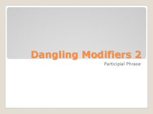 Dangling Modifiers 2 Participial Phrase A phrase that