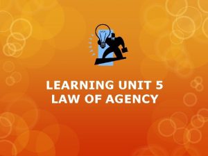LEARNING UNIT 5 LAW OF AGENCY AGENCY An
