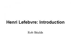 Henri Lefebvre Introduction Rob Shields Henri Lefebvre Introduction