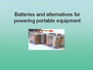 Batteries and alternatives for powering portable equipment Batteries