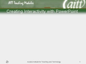 Creating Interactivity with Power Point Acadia Institute for