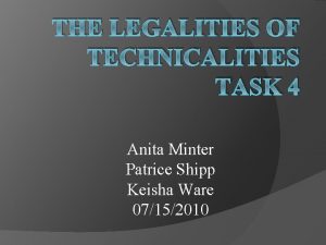 THE LEGALITIES OF TECHNICALITIES TASK 4 Anita Minter