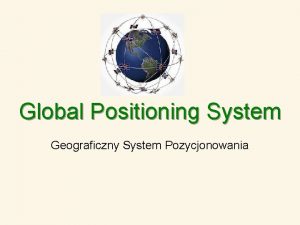 Global Positioning System Geograficzny System Pozycjonowania Praktyczne zastosowanie