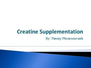 Creatine Supplementation By Timmy Phomsouvanh Overview What is