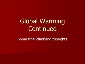 Global Warming Continued Some final clarifying thoughts Time