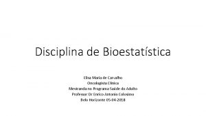 Disciplina de Bioestatstica Elisa Maria de Carvalho Oncologista