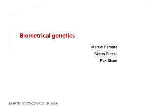 Biometrical genetics Manuel Ferreira Shaun Purcell Pak Sham