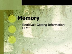 Memory Retrieval Getting Information Out Retrieval Retrieval is