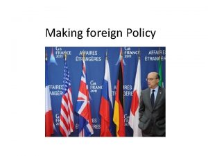 Making foreign Policy President Foreign Policy Foreign Policy