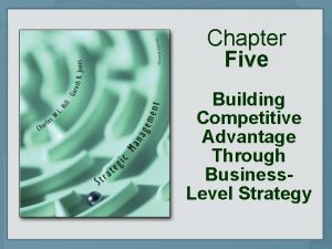 Chapter Five Building Competitive Advantage Through Business Level