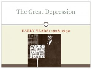 The Great Depression EARLY YEARS 1928 1932 What