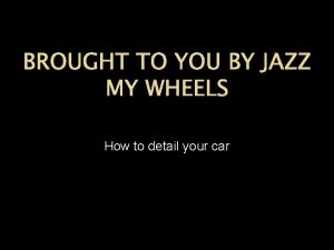 BROUGHT TO YOU BY JAZZ MY WHEELS How