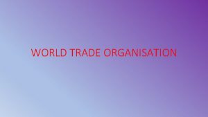 WORLD TRADE ORGANISATION INTRODUCTION The World Trade Organization