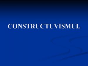 CONSTRUCTUVISMUL PREMIZE n dezvoltarea intelectual a elevilor un