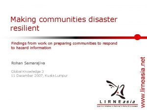 Making communities disaster resilient Rohan Samarajiva Global Knowledge