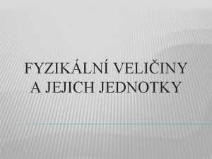 FYZIKLN VELIINY A JEJICH JEDNOTKY Zkoumnm fyziklnch objekt