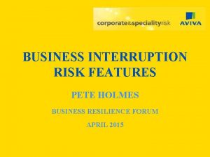 BUSINESS INTERRUPTION RISK FEATURES PETE HOLMES BUSINESS RESILIENCE