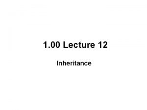 1 00 Lecture 12 Inheritance Inheritance Inheritance allows