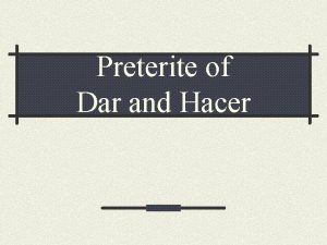 Preterite of Dar and Hacer DAR The verb