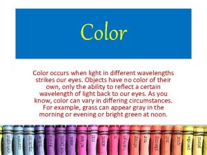 Color occurs when light in different wavelengths strikes