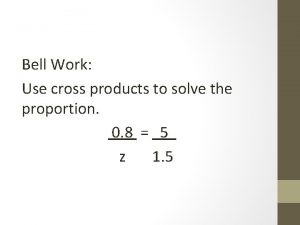 Bell Work Use cross products to solve the