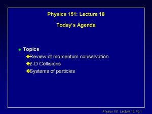 Physics 151 Lecture 18 Todays Agenda l Topics