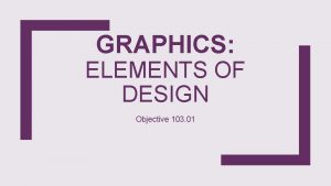 GRAPHICS ELEMENTS OF DESIGN Objective 103 01 Elements