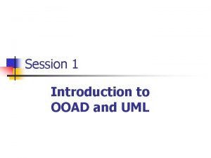 Session 1 Introduction to OOAD and UML Objectives
