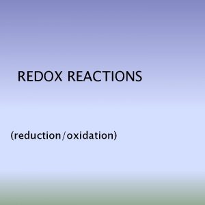 REDOX REACTIONS reductionoxidation REDOX REACTIONS Involve the exchange